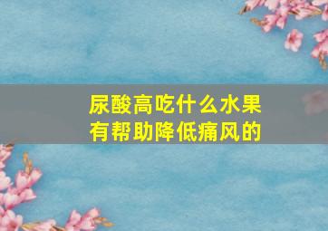 尿酸高吃什么水果有帮助降低痛风的