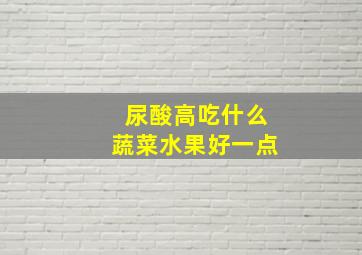 尿酸高吃什么蔬菜水果好一点