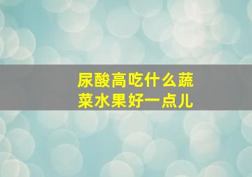 尿酸高吃什么蔬菜水果好一点儿