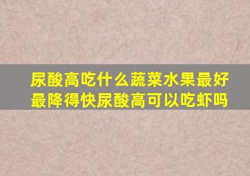 尿酸高吃什么蔬菜水果最好最降得快尿酸高可以吃虾吗