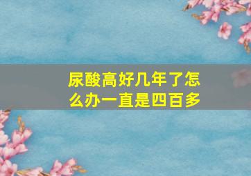 尿酸高好几年了怎么办一直是四百多