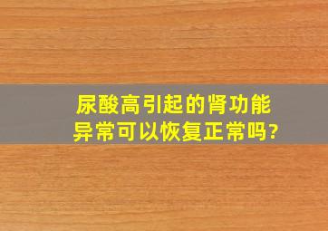 尿酸高引起的肾功能异常可以恢复正常吗?