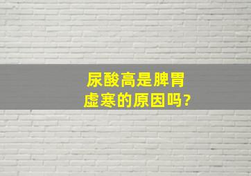 尿酸高是脾胃虚寒的原因吗?