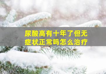 尿酸高有十年了但无症状正常吗怎么治疗