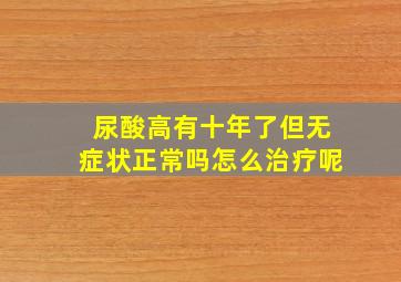 尿酸高有十年了但无症状正常吗怎么治疗呢