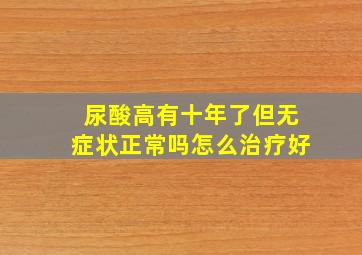 尿酸高有十年了但无症状正常吗怎么治疗好