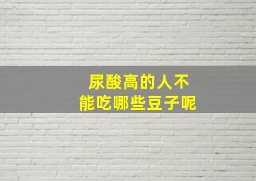 尿酸高的人不能吃哪些豆子呢