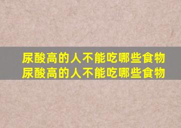 尿酸高的人不能吃哪些食物尿酸高的人不能吃哪些食物