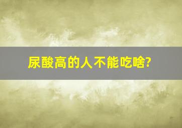 尿酸高的人不能吃啥?