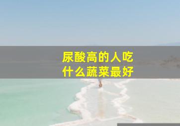 尿酸高的人吃什么蔬菜最好