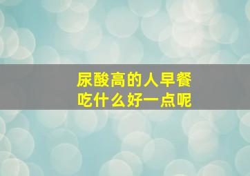 尿酸高的人早餐吃什么好一点呢