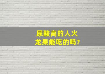 尿酸高的人火龙果能吃的吗?