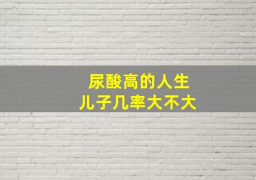 尿酸高的人生儿子几率大不大