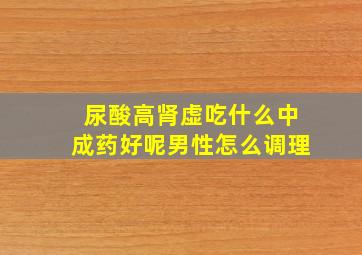 尿酸高肾虚吃什么中成药好呢男性怎么调理