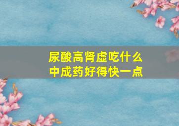 尿酸高肾虚吃什么中成药好得快一点