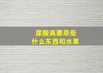 尿酸高要忌些什么东西和水果