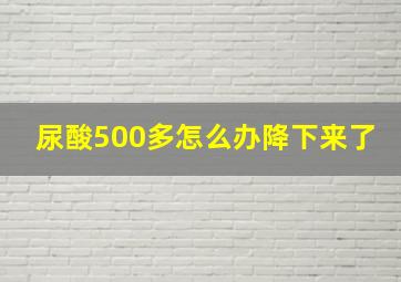 尿酸500多怎么办降下来了