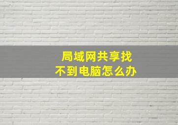 局域网共享找不到电脑怎么办