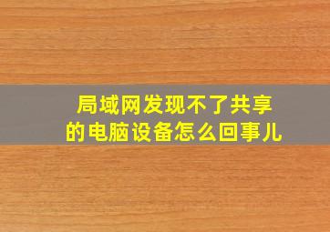 局域网发现不了共享的电脑设备怎么回事儿