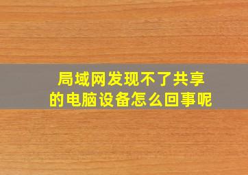 局域网发现不了共享的电脑设备怎么回事呢