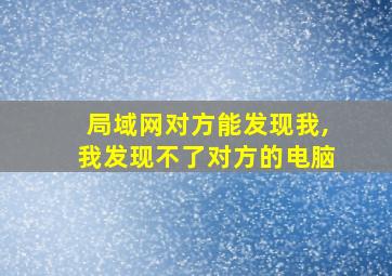 局域网对方能发现我,我发现不了对方的电脑