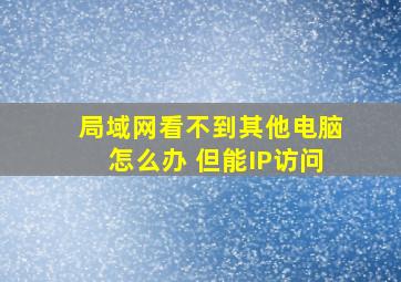 局域网看不到其他电脑怎么办 但能IP访问