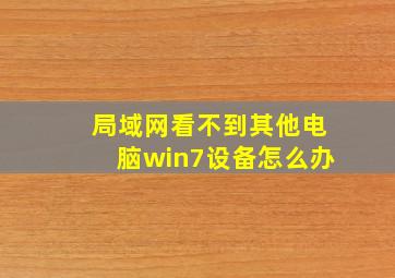 局域网看不到其他电脑win7设备怎么办