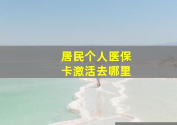 居民个人医保卡激活去哪里