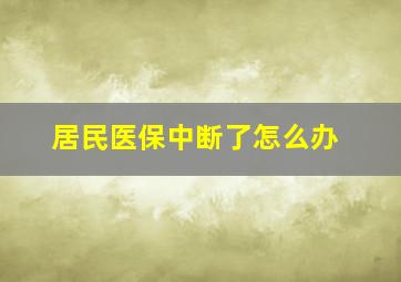 居民医保中断了怎么办