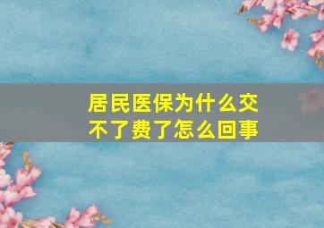 居民医保为什么交不了费了怎么回事