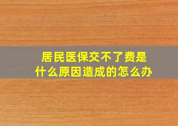 居民医保交不了费是什么原因造成的怎么办