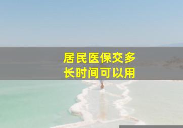 居民医保交多长时间可以用