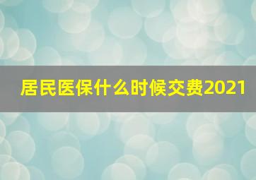 居民医保什么时候交费2021