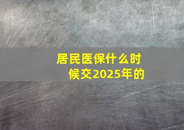 居民医保什么时候交2025年的