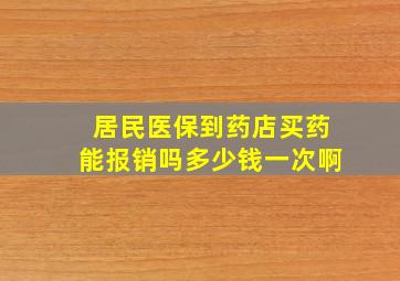 居民医保到药店买药能报销吗多少钱一次啊