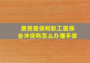 居民医保和职工医保会冲突吗怎么办理手续