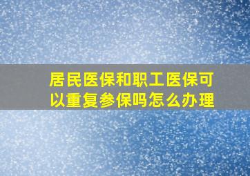 居民医保和职工医保可以重复参保吗怎么办理