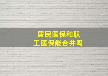 居民医保和职工医保能合并吗