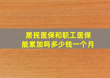 居民医保和职工医保能累加吗多少钱一个月