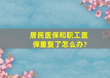 居民医保和职工医保重复了怎么办?