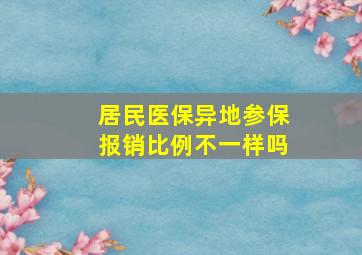 居民医保异地参保报销比例不一样吗