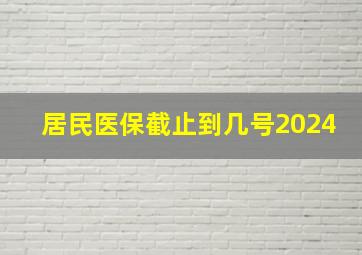 居民医保截止到几号2024