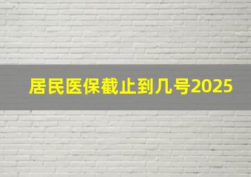 居民医保截止到几号2025