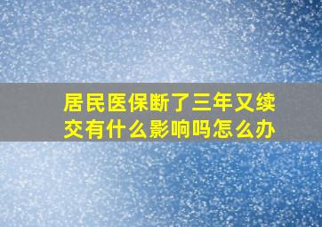 居民医保断了三年又续交有什么影响吗怎么办