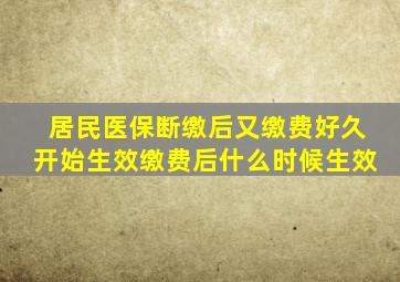 居民医保断缴后又缴费好久开始生效缴费后什么时候生效