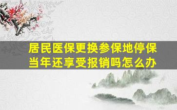 居民医保更换参保地停保当年还享受报销吗怎么办