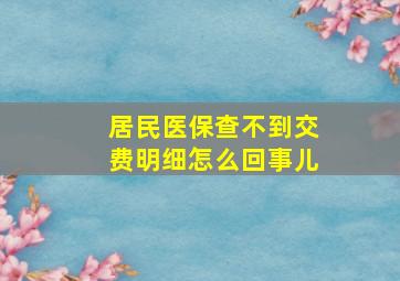 居民医保查不到交费明细怎么回事儿