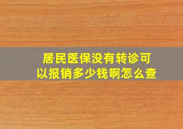 居民医保没有转诊可以报销多少钱啊怎么查