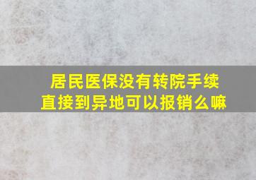 居民医保没有转院手续直接到异地可以报销么嘛