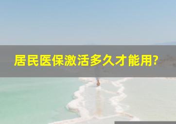 居民医保激活多久才能用?